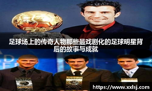 足球场上的传奇人物那些最戏剧化的足球明星背后的故事与成就