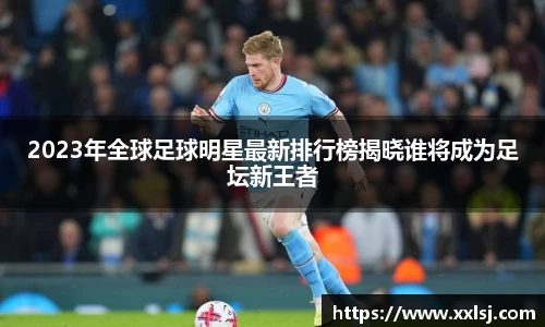 2023年全球足球明星最新排行榜揭晓谁将成为足坛新王者