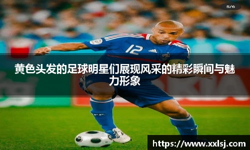 黄色头发的足球明星们展现风采的精彩瞬间与魅力形象