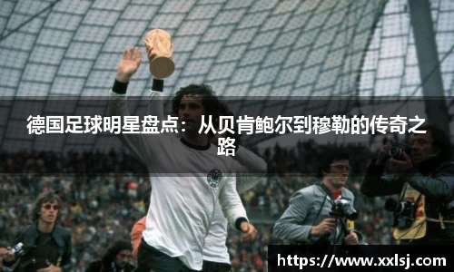 德国足球明星盘点：从贝肯鲍尔到穆勒的传奇之路